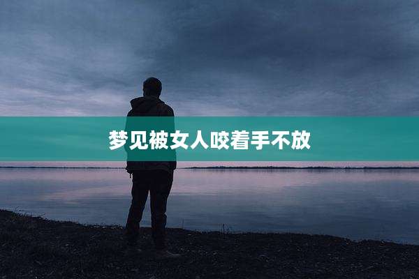 梦见被女人咬着手不放