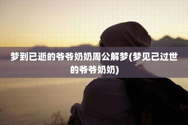 梦到已逝的爷爷奶奶周公解梦(梦见己过世的爷爷奶奶)