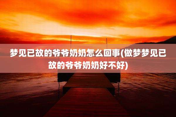梦见已故的爷爷奶奶怎么回事(做梦梦见已故的爷爷奶奶好不好)