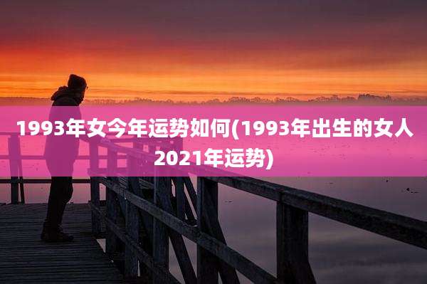 1993年女今年运势如何(1993年出生的女人2021年运势)