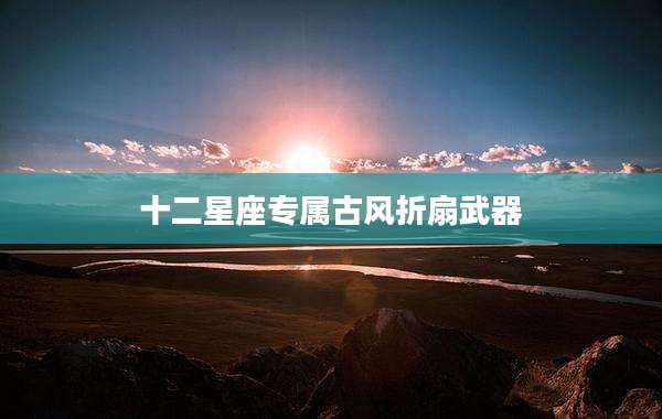 十二星座专属古风折扇武器
