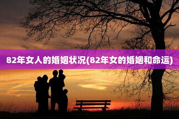 82年女人的婚姻状况(82年女的婚姻和命运)