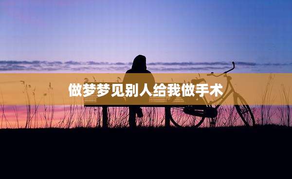 做梦梦见别人给我做手术