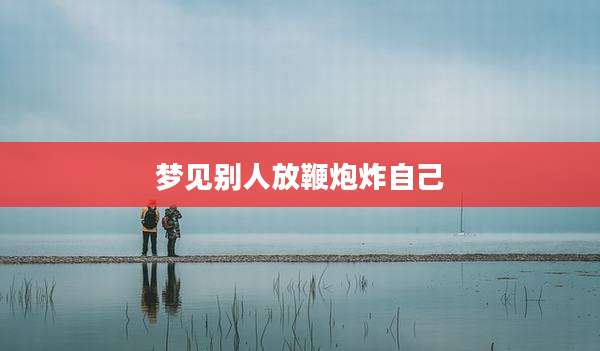 梦见别人放鞭炮炸自己