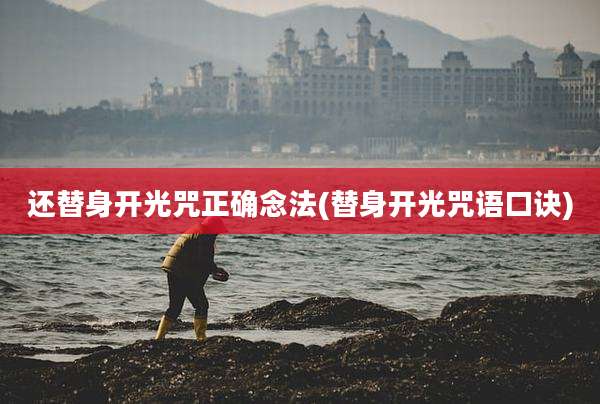 还替身开光咒正确念法(替身开光咒语口诀)