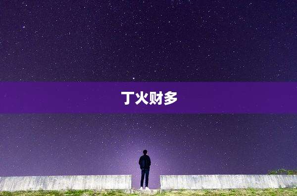 丁火财多