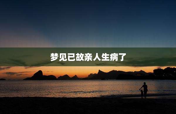 梦见已故亲人生病了