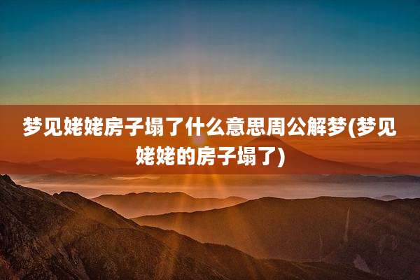 梦见姥姥房子塌了什么意思周公解梦(梦见姥姥的房子塌了)