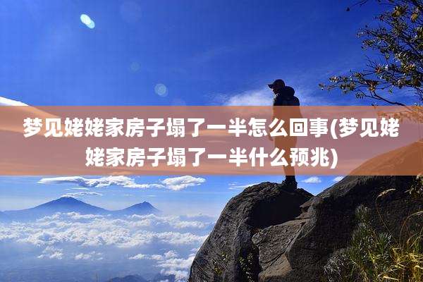 梦见姥姥家房子塌了一半怎么回事(梦见姥姥家房子塌了一半什么预兆)