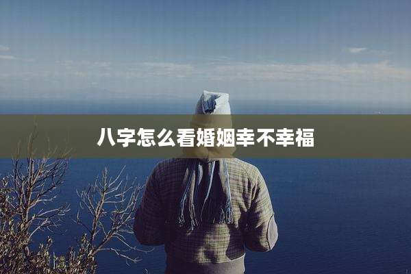 八字怎么看婚姻幸不幸福