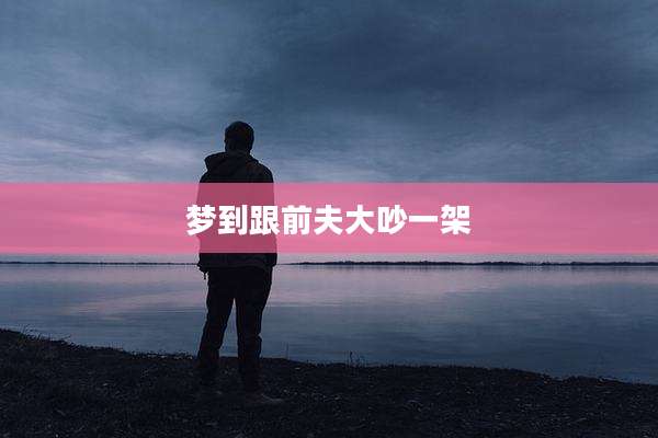 梦到跟前夫大吵一架