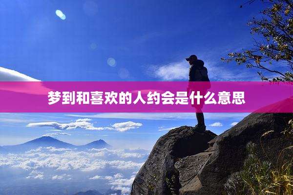 梦到和喜欢的人约会是什么意思