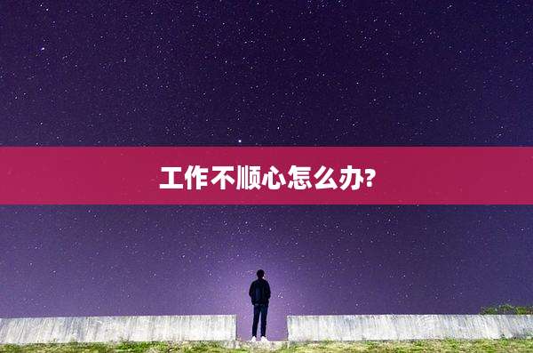 工作不顺心怎么办?