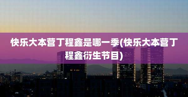 快乐大本营丁程鑫是哪一季(快乐大本营丁程鑫衍生节目)