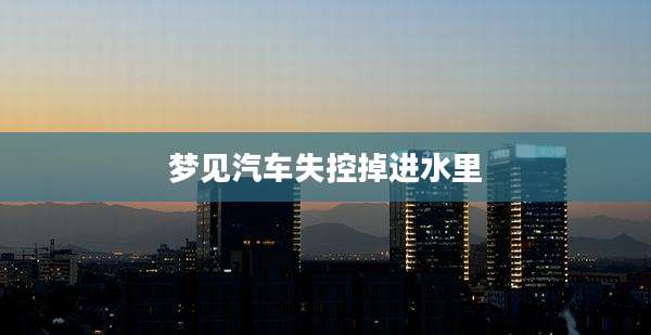 梦见汽车失控掉进水里