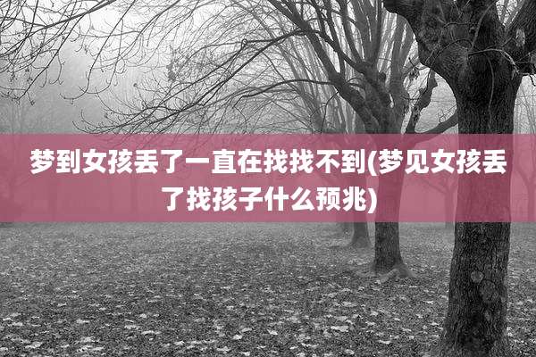 梦到女孩丢了一直在找找不到(梦见女孩丢了找孩子什么预兆)