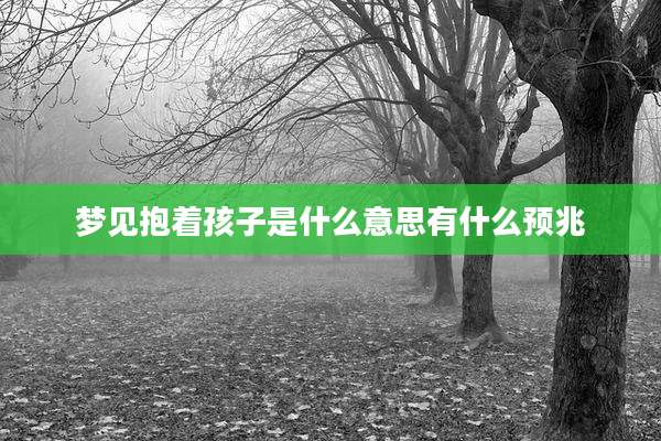梦见抱着孩子是什么意思有什么预兆