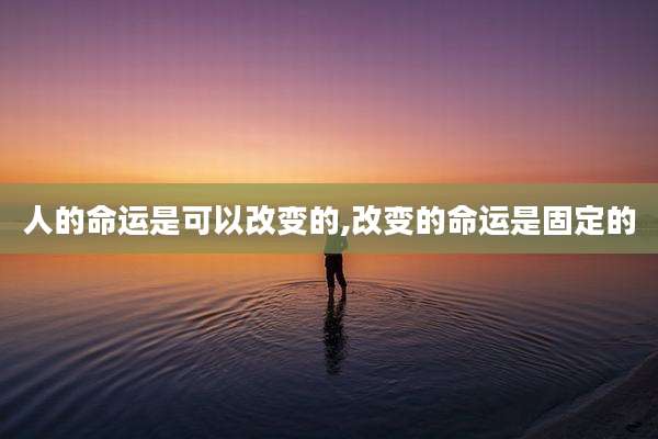 人的命运是可以改变的,改变的命运是固定的