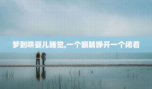 梦到哄婴儿睡觉,一个眼睛睁开一个闭着