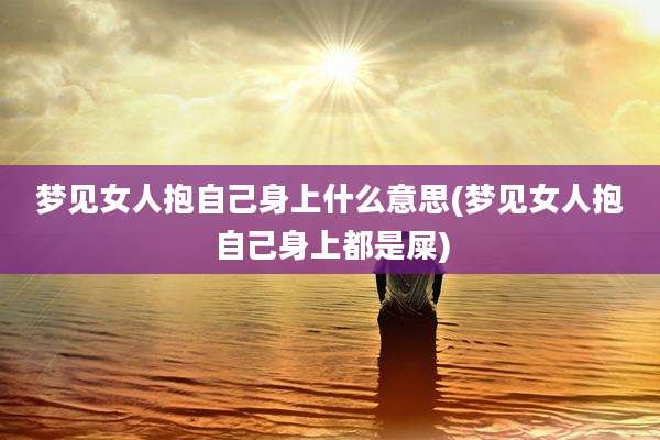 梦见女人抱自己身上什么意思(梦见女人抱自己身上都是屎)