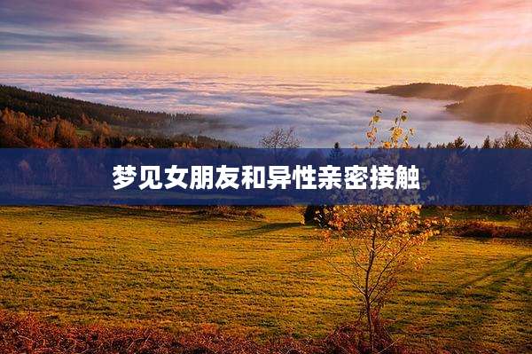 梦见女朋友和异性亲密接触