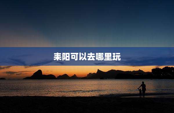 耒阳可以去哪里玩