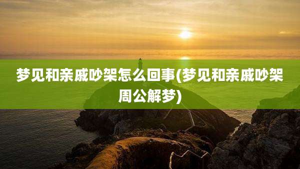 梦见和亲戚吵架怎么回事(梦见和亲戚吵架周公解梦)