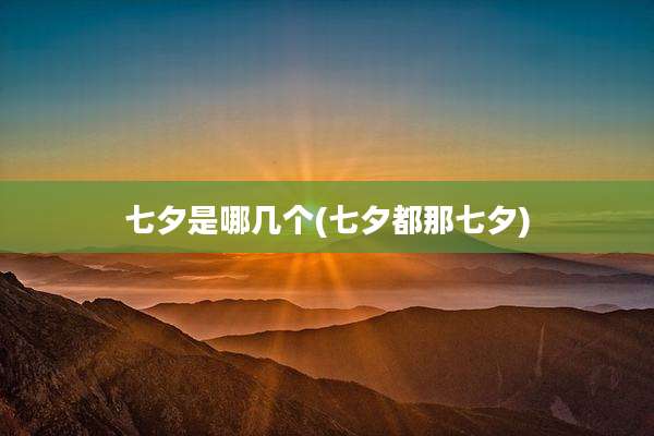 七夕是哪几个(七夕都那七夕)