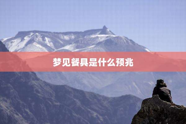 梦见餐具是什么预兆