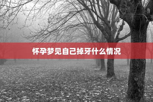 怀孕梦见自己掉牙什么情况