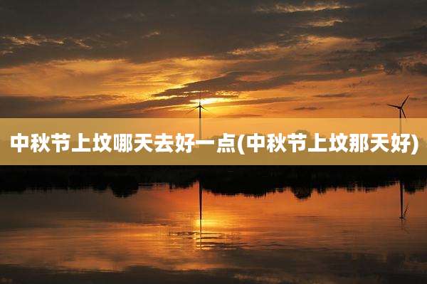 中秋节上坟哪天去好一点(中秋节上坟那天好)