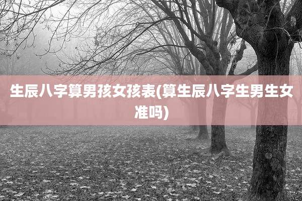 生辰八字算男孩女孩表(算生辰八字生男生女准吗)