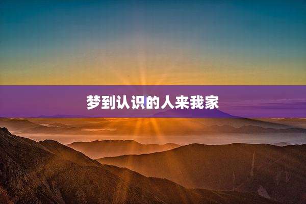 梦到认识的人来我家