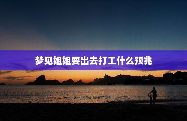 梦见姐姐要出去打工什么预兆
