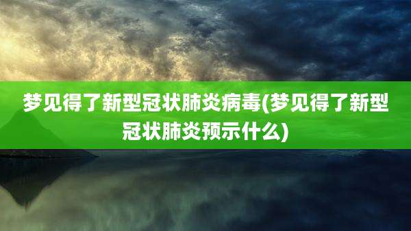 梦见得了新型冠状肺炎病毒(梦见得了新型冠状肺炎预示什么)