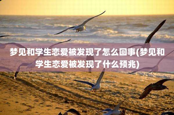 梦见和学生恋爱被发现了怎么回事(梦见和学生恋爱被发现了什么预兆)