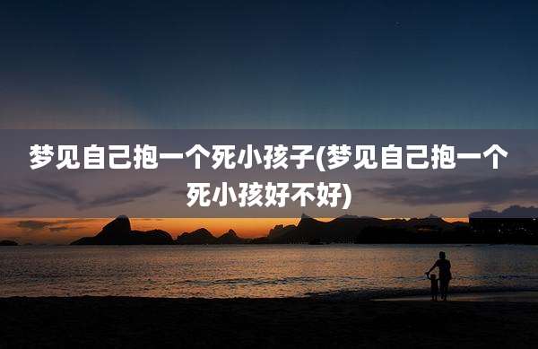 梦见自己抱一个死小孩子(梦见自己抱一个死小孩好不好)