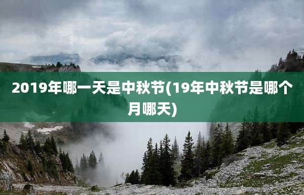 2019年哪一天是中秋节(19年中秋节是哪个月哪天)