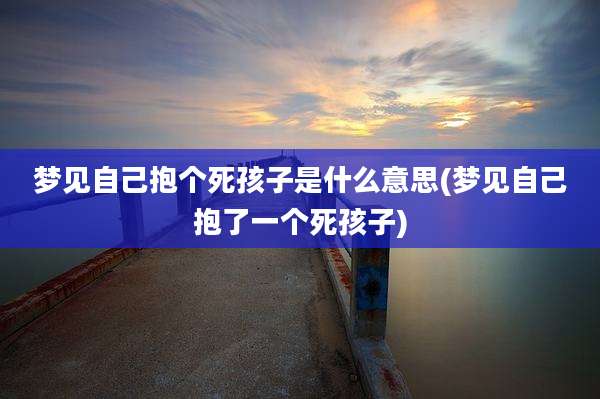 梦见自己抱个死孩子是什么意思(梦见自己抱了一个死孩子)