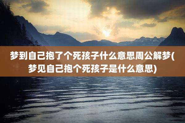 梦到自己抱了个死孩子什么意思周公解梦(梦见自己抱个死孩子是什么意思)