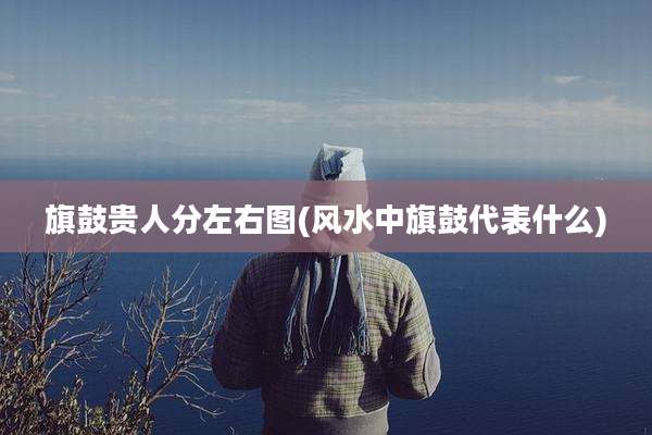 旗鼓贵人分左右图(风水中旗鼓代表什么)