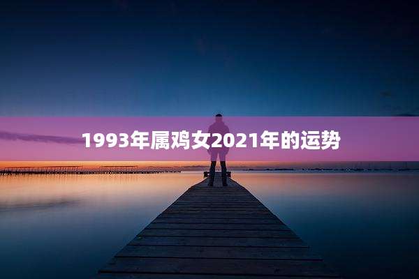 1993年属鸡女2021年的运势