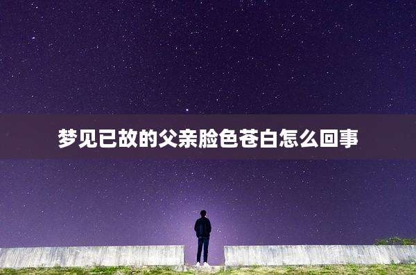 梦见已故的父亲脸色苍白怎么回事