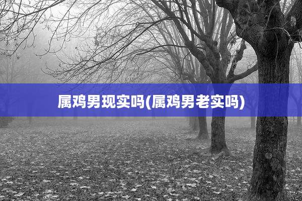 属鸡男现实吗(属鸡男老实吗)