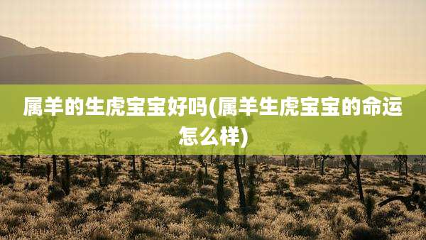 属羊的生虎宝宝好吗(属羊生虎宝宝的命运怎么样)