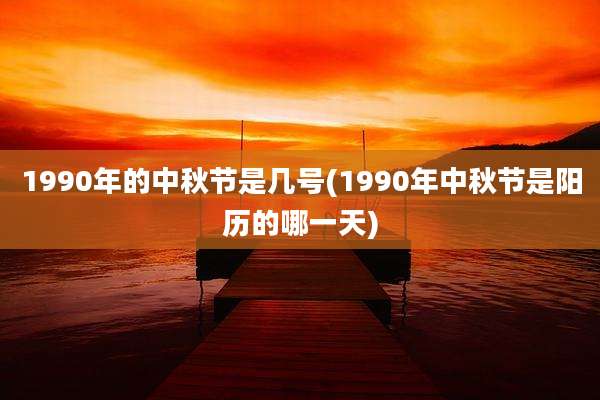 1990年的中秋节是几号(1990年中秋节是阳历的哪一天)