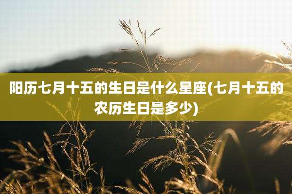阳历七月十五的生日是什么星座(七月十五的农历生日是多少)