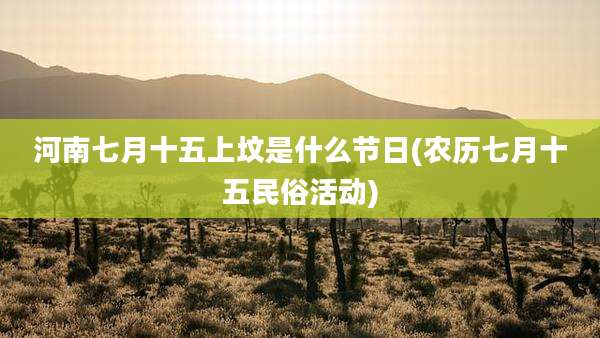 河南七月十五上坟是什么节日(农历七月十五民俗活动)