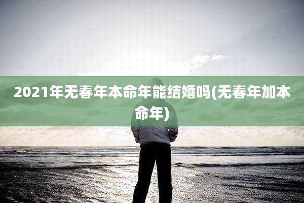 2021年无春年本命年能结婚吗(无春年加本命年)