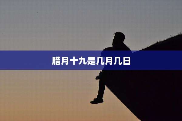 腊月十九是几月几日